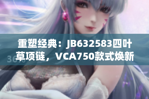 重塑经典：JB632583四叶草项链，VCA750款式焕新力量