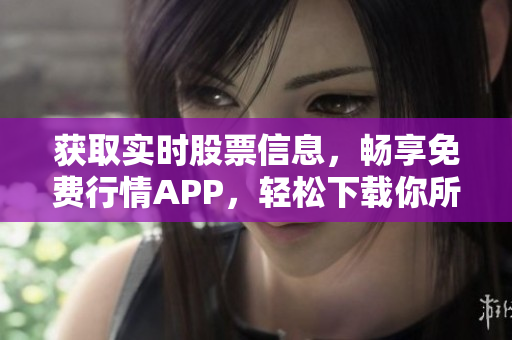 获取实时股票信息，畅享免费行情APP，轻松下载你所需
