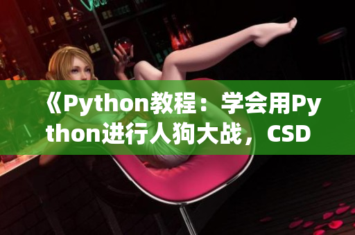 《Python教程：学会用Python进行人狗大战，CSDN专家解读》