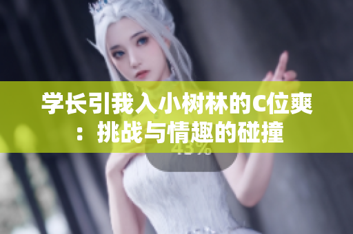 学长引我入小树林的C位爽：挑战与情趣的碰撞