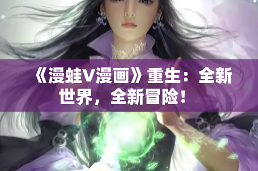 《漫蛙V漫画》重生：全新世界，全新冒险！ 