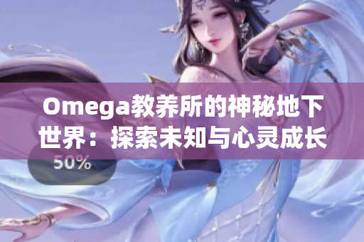 Omega教养所的神秘地下世界：探索未知与心灵成长的深度之旅