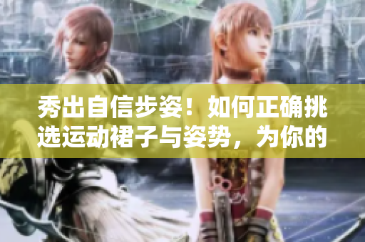 秀出自信步姿！如何正确挑选运动裙子与姿势，为你的健身加分