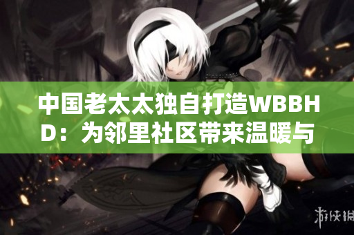 中国老太太独自打造WBBHD：为邻里社区带来温暖与活力