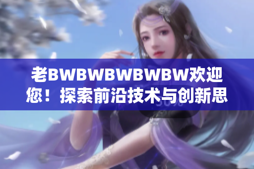 老BWBWBWBWBW欢迎您！探索前沿技术与创新思维