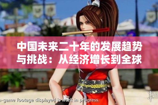 中国未来二十年的发展趋势与挑战：从经济增长到全球影响力的逐步提升