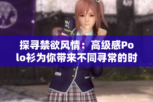 探寻禁欲风情：高级感Polo衫为你带来不同寻常的时尚魅力