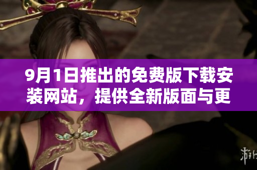 9月1日推出的免费版下载安装网站，提供全新版面与更多功能