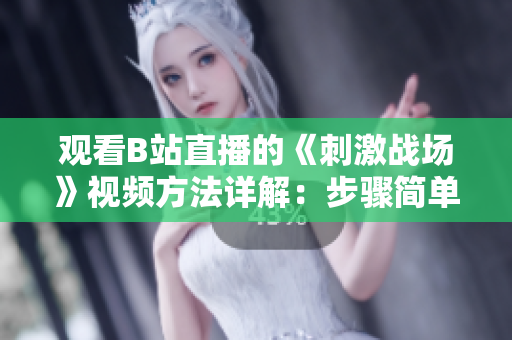 观看B站直播的《刺激战场》视频方法详解：步骤简单，快速上手