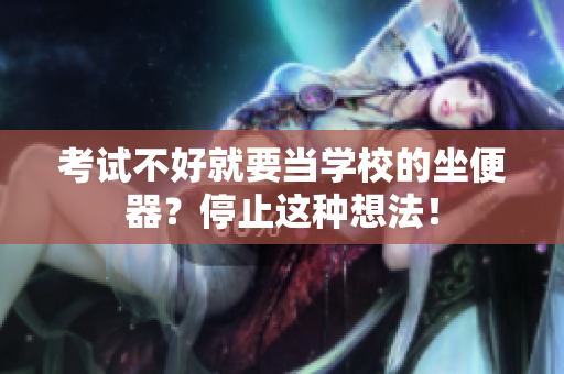 考试不好就要当学校的坐便器？停止这种想法！
