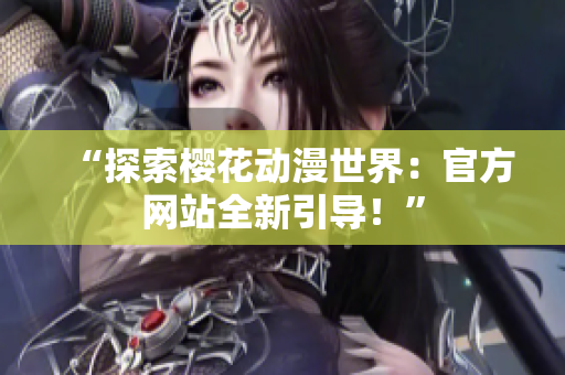“探索樱花动漫世界：官方网站全新引导！”