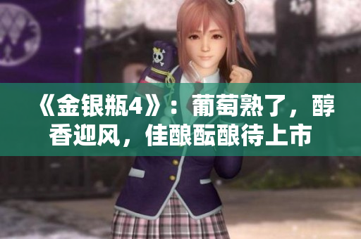 《金银瓶4》：葡萄熟了，醇香迎风，佳酿酝酿待上市