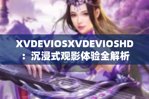 XVDEVIOSXVDEVIOSHD：沉浸式观影体验全解析