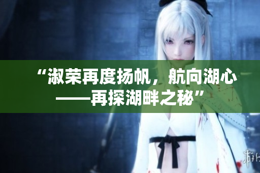 “淑荣再度扬帆，航向湖心——再探湖畔之秘”