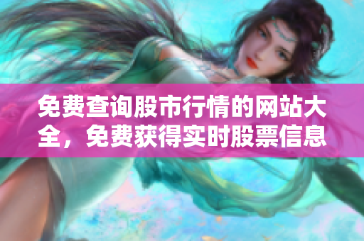 免费查询股市行情的网站大全，免费获得实时股票信息的网址推荐