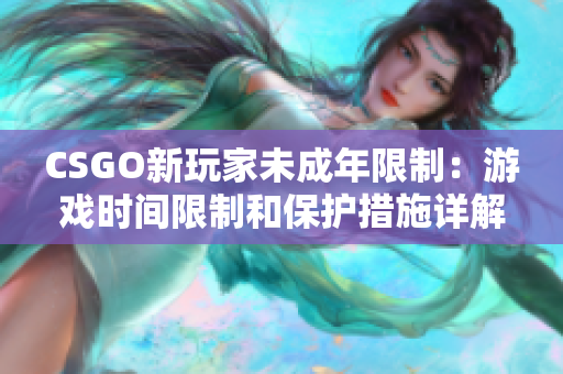 CSGO新玩家未成年限制：游戏时间限制和保护措施详解