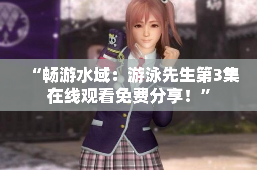“畅游水域：游泳先生第3集在线观看免费分享！”