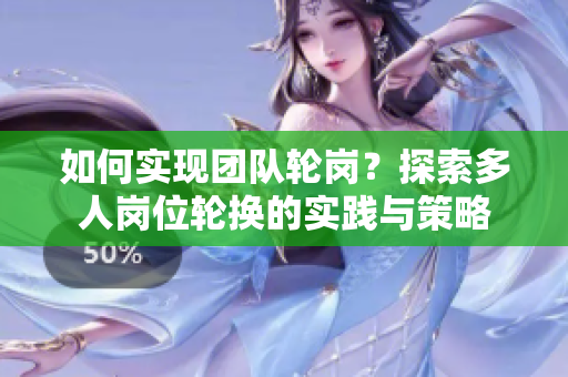 如何实现团队轮岗？探索多人岗位轮换的实践与策略