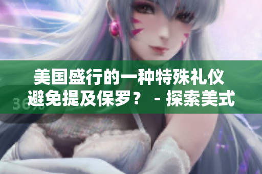 美国盛行的一种特殊礼仪 避免提及保罗？ - 探索美式文化中的言语规范
