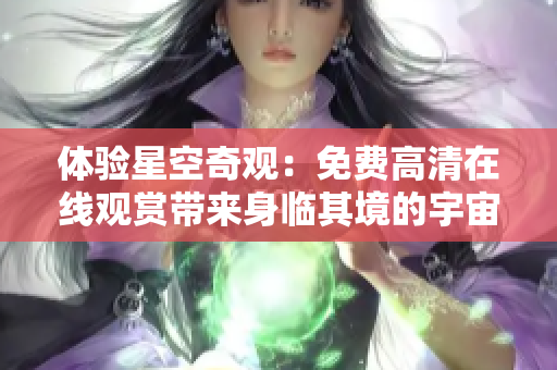 体验星空奇观：免费高清在线观赏带来身临其境的宇宙奇景
