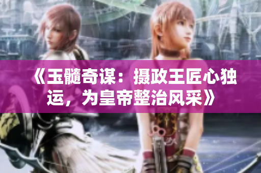 《玉髓奇谋：摄政王匠心独运，为皇帝整治风采》