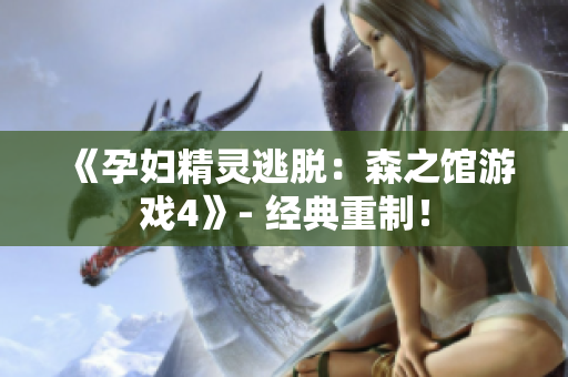 《孕妇精灵逃脱：森之馆游戏4》- 经典重制！