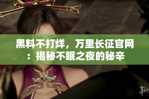 黑料不打烊，万里长征官网：揭秘不眠之夜的秘辛