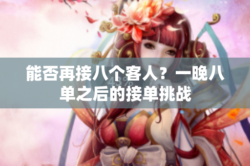 能否再接八个客人？一晚八单之后的接单挑战