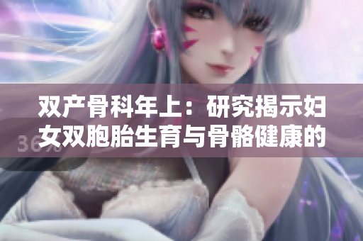 双产骨科年上：研究揭示妇女双胞胎生育与骨骼健康的关系