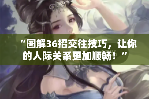 “图解36招交往技巧，让你的人际关系更加顺畅！”