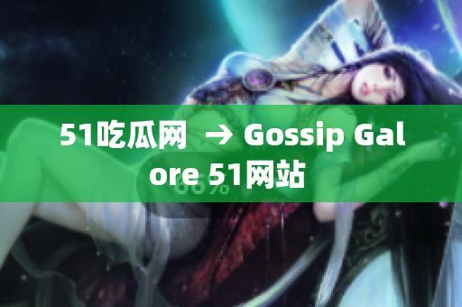 51吃瓜网  → Gossip Galore 51网站 