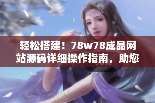 轻松搭建！78w78成品网站源码详细操作指南，助您快速建立个性化网站