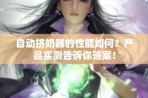 自动挤奶器的性能如何？产品实测告诉你答案！