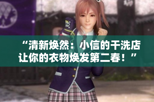 “清新焕然：小信的干洗店让你的衣物焕发第二春！”