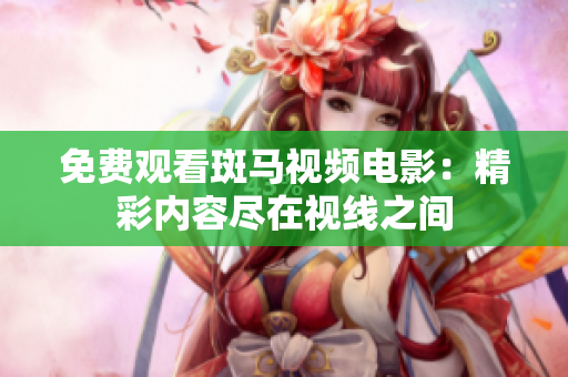 免费观看斑马视频电影：精彩内容尽在视线之间