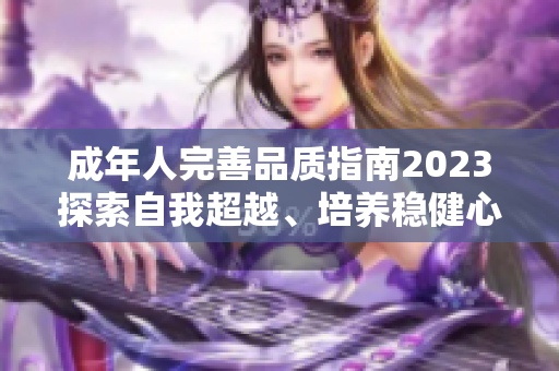 成年人完善品质指南2023探索自我超越、培养稳健心灵、拓展人生智慧
