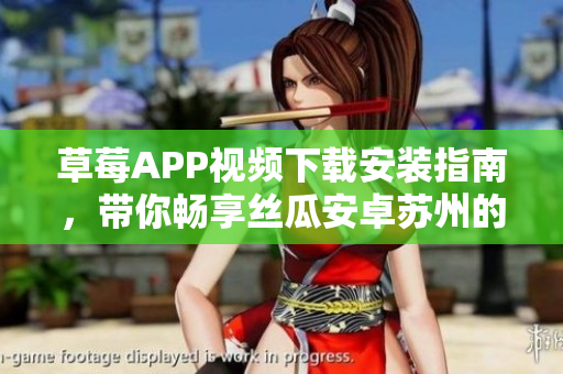 草莓APP视频下载安装指南，带你畅享丝瓜安卓苏州的无限观影乐趣