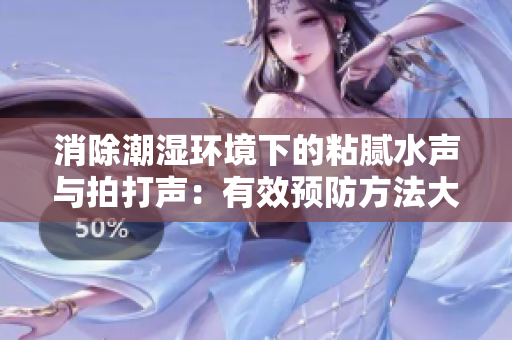 消除潮湿环境下的粘腻水声与拍打声：有效预防方法大揭秘！