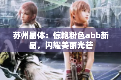 苏州晶体：惊艳粉色abb新品，闪耀美丽光芒