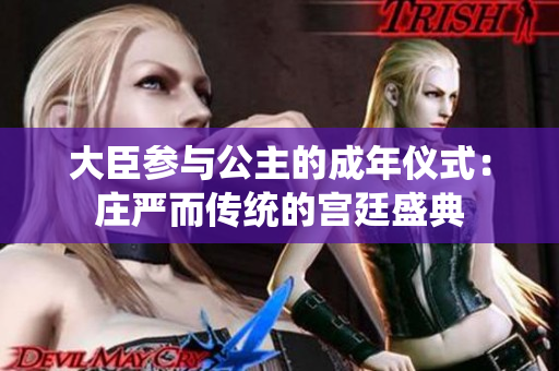 大臣参与公主的成年仪式：庄严而传统的宫廷盛典