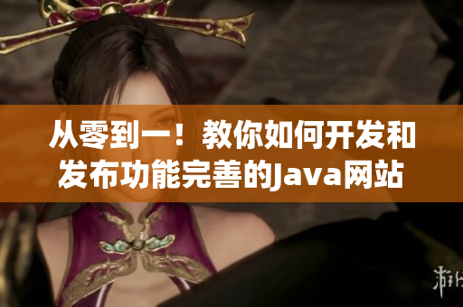 从零到一！教你如何开发和发布功能完善的Java网站，让你的在线业务瞬间升级。