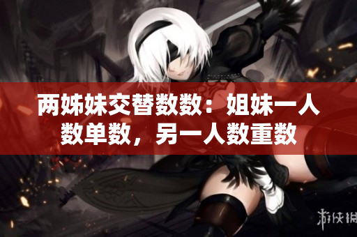 两姊妹交替数数：姐妹一人数单数，另一人数重数