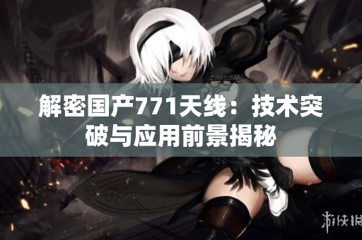 解密国产771天线：技术突破与应用前景揭秘