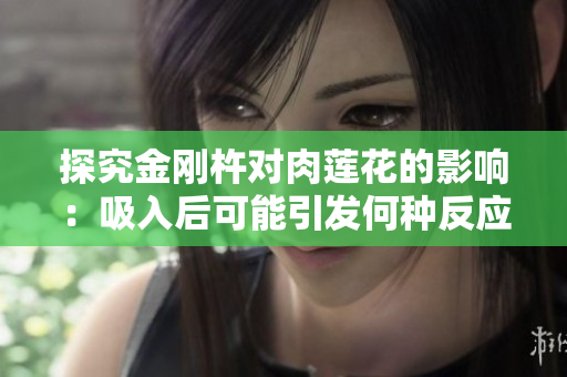 探究金刚杵对肉莲花的影响：吸入后可能引发何种反应？
