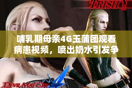 哺乳期母亲4G玉蒲团观看病患视频，喷出奶水引发争议