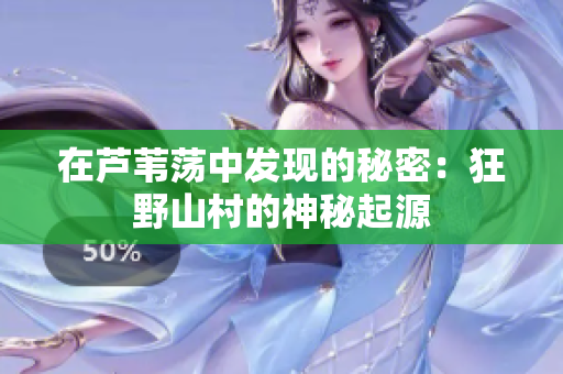 在芦苇荡中发现的秘密：狂野山村的神秘起源