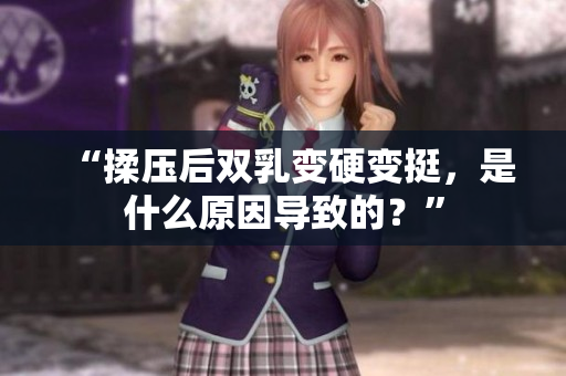 “揉压后双乳变硬变挺，是什么原因导致的？”