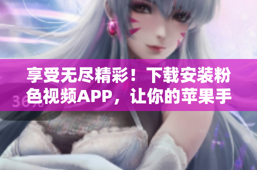 享受无尽精彩！下载安装粉色视频APP，让你的苹果手机畅览不停