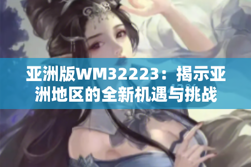 亚洲版WM32223：揭示亚洲地区的全新机遇与挑战