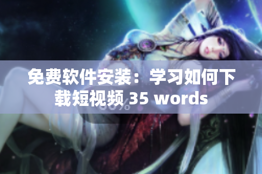 免费软件安装：学习如何下载短视频 35 words